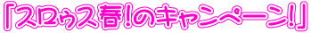 「スロゥス春!のキャンペーン!」 