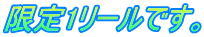 限定1リールです。