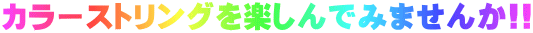 カラーストリングを楽しんでみませんか!!