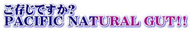 �������ł���? PACIFIC NATURAL GUT!!