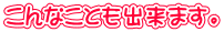 ����Ȃ��Ƃ��o���܂��B