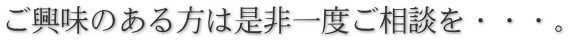 ご興味のある方は是非一度ご相談を・・・。